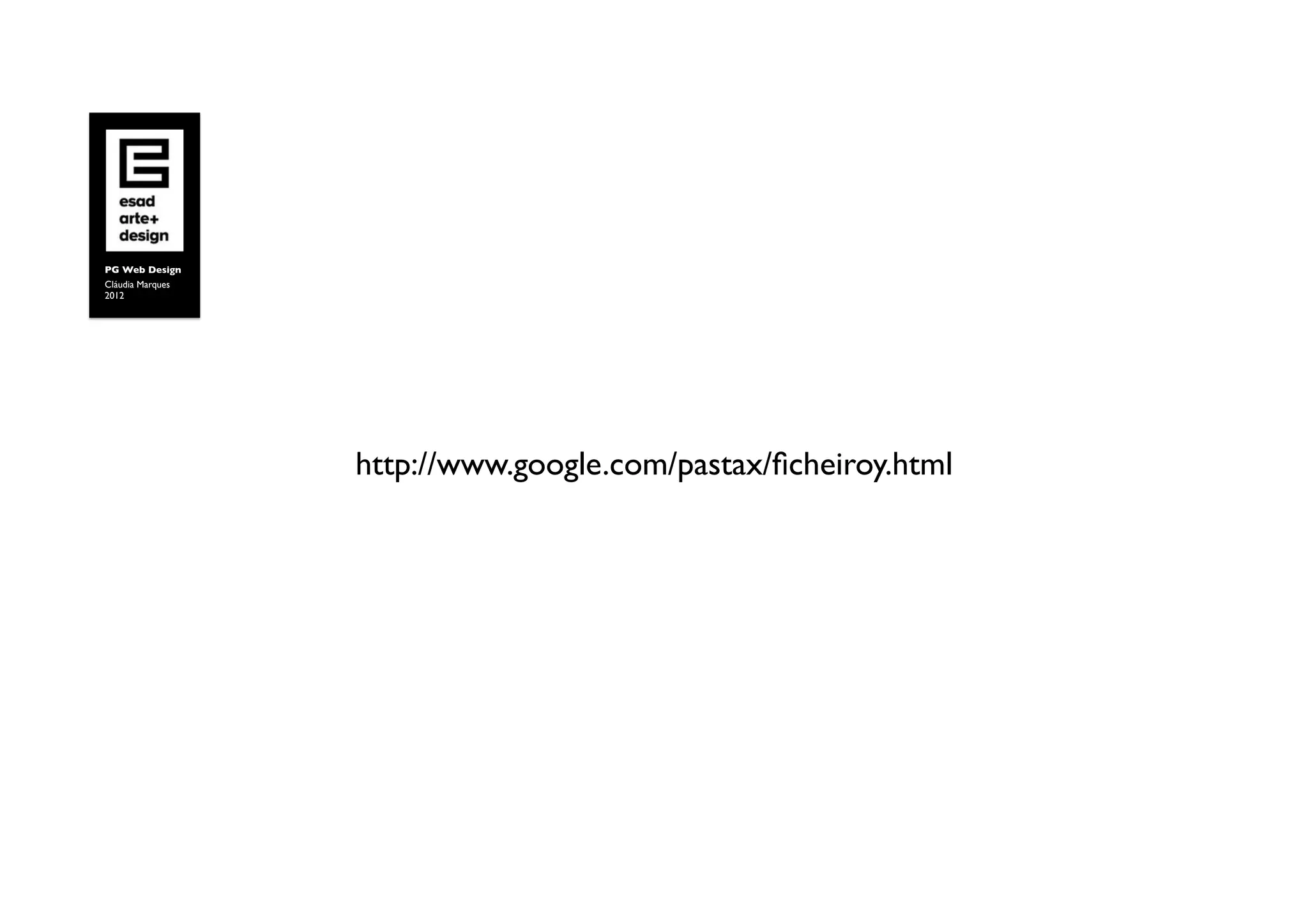 PG Web Design	

Cláudia Marques	

2012	





                     http://www.google.com/pastax/ﬁcheiroy.html	

 