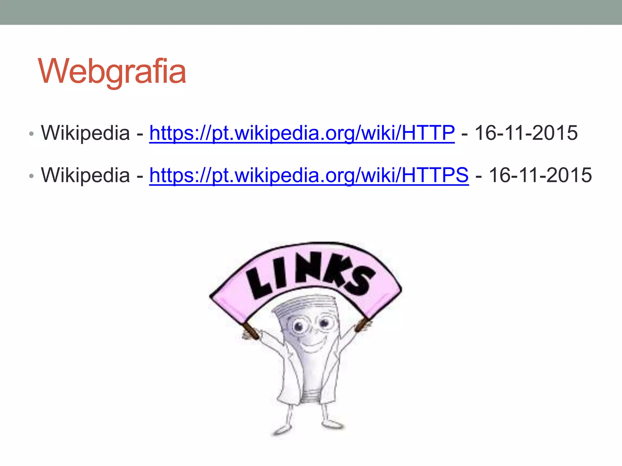 Webgrafia
• Wikipedia - https://pt.wikipedia.org/wiki/HTTP - 16-11-2015
• Wikipedia - https://pt.wikipedia.org/wiki/HTTPS - 16-11-2015
 