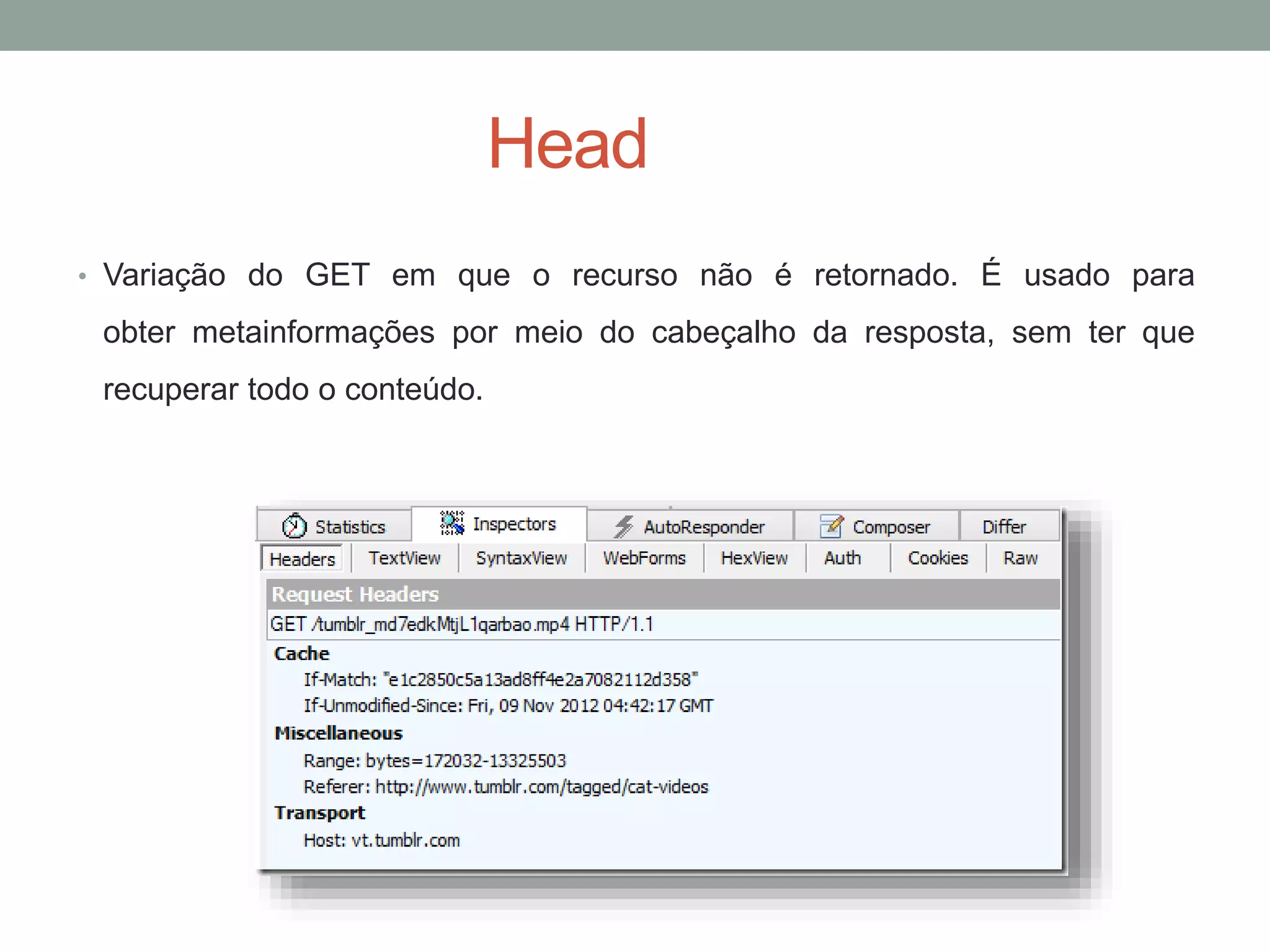 Head
• Variação do GET em que o recurso não é retornado. É usado para
obter metainformações por meio do cabeçalho da resposta, sem ter que
recuperar todo o conteúdo.
 