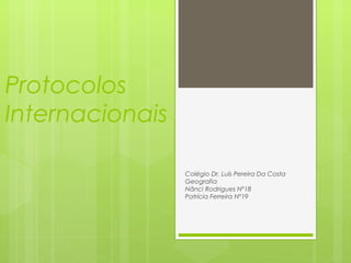 Protocolos
Internacionais
Colégio Dr. Luís Pereira Da Costa
Geografia
Nânci Rodrigues Nº18
Patrícia Ferreira Nº19
 