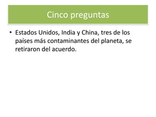 3. ¿Quién ha ratificado el Protocolo de Kioto?En total lo han ratificado 129 países que arrojan a la atmósfera aproximadamente el 61% de los gases contaminantes de todo el planeta. Para entrar en vigor, el acuerdo establecía que debía ser ratificado al menos por 55 países cuyas emisiones representaran el 55% de esas emisiones. Cinco preguntas 
