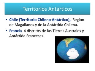 Territorios Antárticos Argentina (Antártida Argentina), Forma uno de los 4 departamentos de la provincia de Tierra del Fuego. Australia (Territorio Antartico AustralianoPosee de 7 territorios Externos de Australia