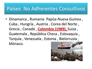Países Adherentes ConsultivosPolonia , Holanda , Brasil , Bulgaria , Alemania  Uruguay , Italia , España , Perú , China , India, Finlandia , Ecuador , Suecia , Corea del Sur , Ucrania .