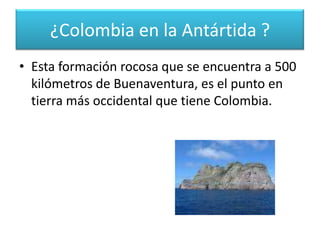  Entonces ¿Por qué el país tendría algún derecho sobre el continente antártico? La respuesta a esta pregunta está en la lejana y pequeña isla del Malpelo.¿Colombia en la Antártida ?