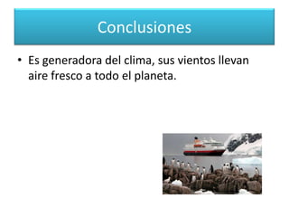 ConclusionesLa Antártida es una reserva de frio indispensable para la vida Humana.Su capa de hielo, hace las veces de espejo, el cual devuelve el calor a la atmosfera, suavizando las altas temperaturas a nivel mundial.  