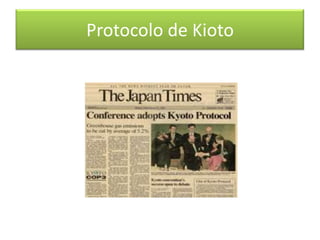 AntecedentesEste protocolo nace en La Convención Marco de Naciones Unidas sobre Cambio Climático fue firmada por 155 Paises en la Cumbre de Río, en 1992 y entró en vigor el 21 de marzo de 1994.