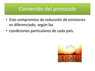 En su conjunto, los países desarrollados deberán reducir sus emisiones de gases de efecto invernadero en un 5%, Como mínimo para el período comprendido entre los años 2008 a 2012. Contenido del protocolo