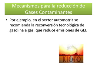 Mecanismos para la reducción de Gases ContaminantesLa tendencia internacional que busca la reducción de emisiones de gases efecto invernadero, establece la utilización de tecnologías más eficientes en el uso de combustibles. 