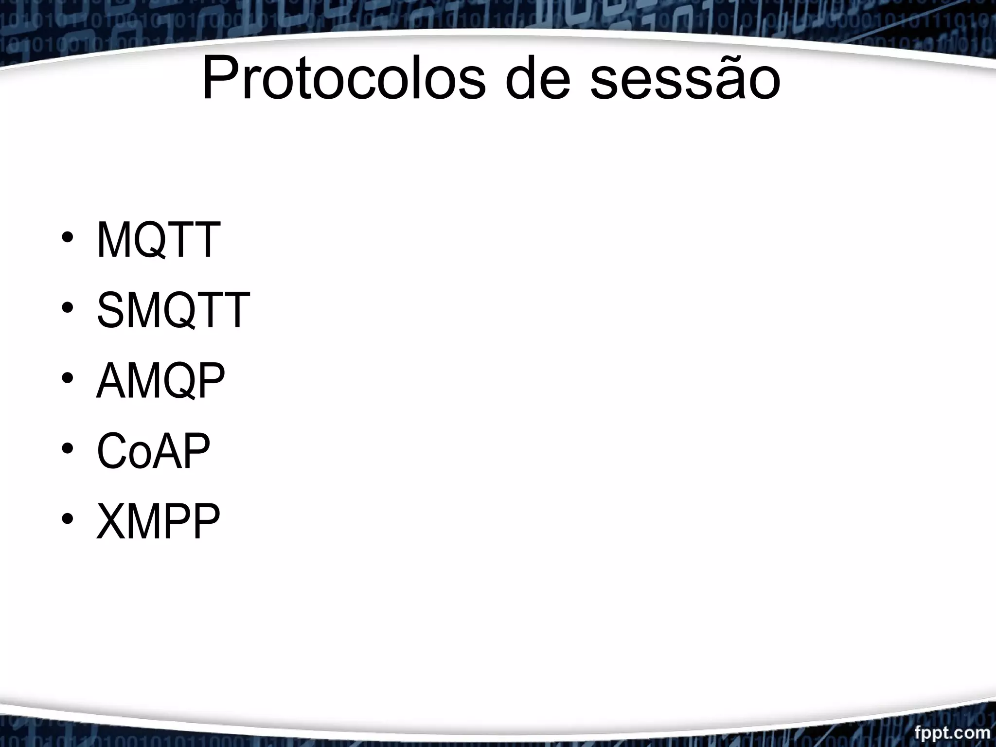Protocolos de sessão
• MQTT
• SMQTT
• AMQP
• CoAP
• XMPP
 