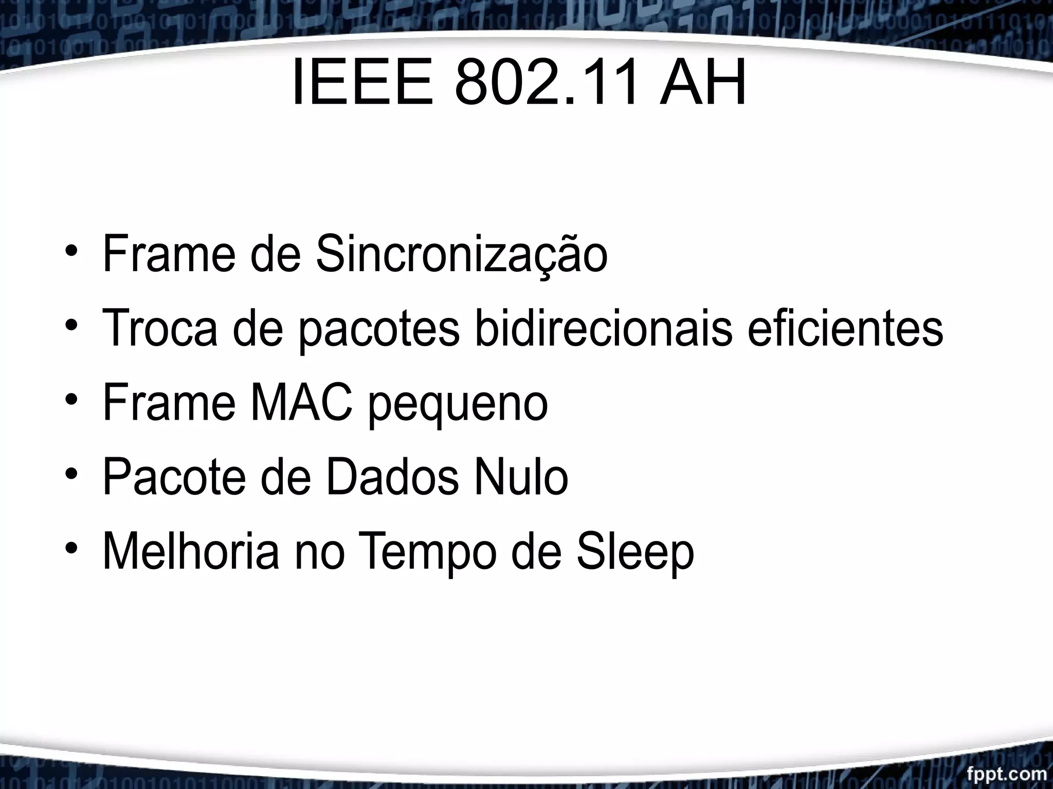 IEEE 802.11 AH
• Frame de Sincronização
• Troca de pacotes bidirecionais eficientes
• Frame MAC pequeno
• Pacote de Dados Nulo
• Melhoria no Tempo de Sleep
 