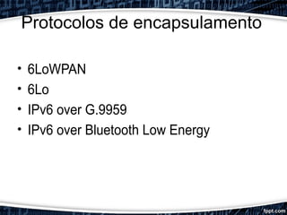 Protocolos de encapsulamento
• 6LoWPAN
• 6Lo
• IPv6 over G.9959
• IPv6 over Bluetooth Low Energy
 