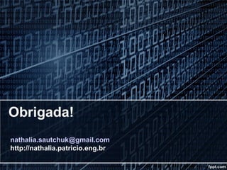 Obrigada!
nathalia.sautchuk@gmail.com
http://nathalia.patricio.eng.br
 
