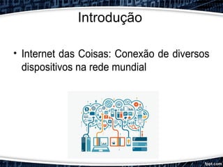 Introdução
• Internet das Coisas: Conexão de diversos
dispositivos na rede mundial
 
