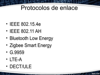 Protocolos de enlace
• IEEE 802.15.4e
• IEEE 802.11 AH
• Bluetooth Low Energy
• Zigbee Smart Energy
• G.9959
• LTE-A
• DECT/ULE
 