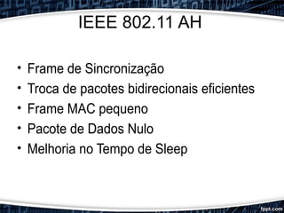 IEEE 802.11 AH
• Frame de Sincronização
• Troca de pacotes bidirecionais eficientes
• Frame MAC pequeno
• Pacote de Dados Nulo
• Melhoria no Tempo de Sleep
 