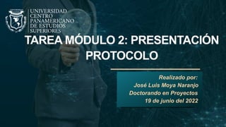 TAREA MÓDULO 2: PRESENTACIÓN
PROTOCOLO
Realizado por:
José Luis Moya Naranjo
Doctorando en Proyectos
19 de junio del 2022
 