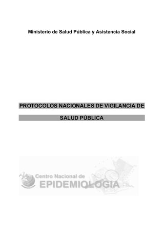 Ministerio de Salud Pública y Asistencia Social




PR OTOCOLOS NACIONALES DE VIGILA NCIA D E

               SAL UD PÚBLICA
 