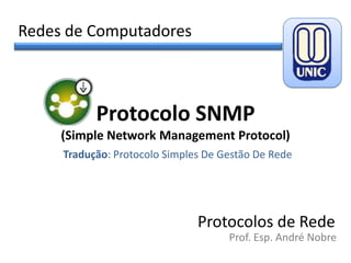 Redes de Computadores

Protocolo SNMP
(Simple Network Management Protocol)
Tradução: Protocolo Simples De Gestão De Rede

Protocolos de Rede
Prof. Esp. André Nobre

 