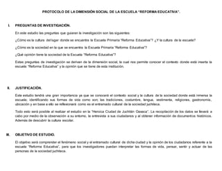 PROTOCOLO DE LA DIMENSIÓN SOCIAL DE LA ESCUELA “REFORMA EDUCATIVA”.
I. PREGUNTAS DE INVESTIGACIÓN.
En este estudio las pre...