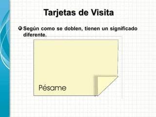 Según como se doblen, tienen un significado
diferente.
Tarjetas de Visita
 