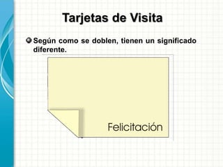 Según como se doblen, tienen un significado
diferente.
Tarjetas de Visita
 