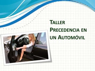 TALLER
PRECEDENCIA EN
UN AUTOMÓVIL
 