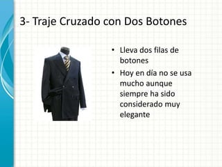3- Traje Cruzado con Dos Botones
• Lleva dos filas de
botones
• Hoy en día no se usa
mucho aunque
siempre ha sido
considerado muy
elegante
 