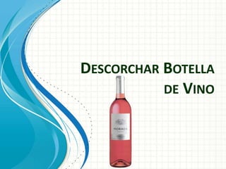 DESCORCHAR BOTELLA
DE VINO
 