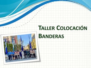 TALLER COLOCACIÓN
BANDERAS
 