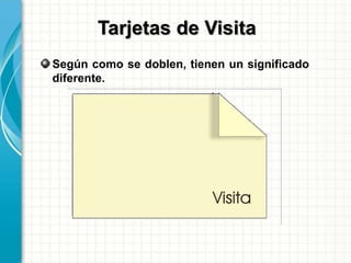 Según como se doblen, tienen un significado
diferente.
Tarjetas de Visita
 