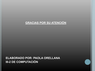 GRACIAS POR SU ATENCIÓN




ELABORADO POR: PAOLA ORELLANA
III-2 DE COMPUTACIÓN
 