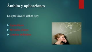 Ámbito y aplicaciones
Los protocolos deben ser:
Específicos
Métodos claros
Limites definidos