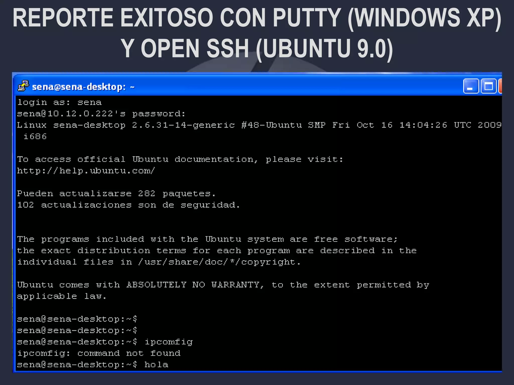REPORTE EXITOSO CON PUTTY (WINDOWS XP)
Y OPEN SSH (UBUNTU 9.0)
 