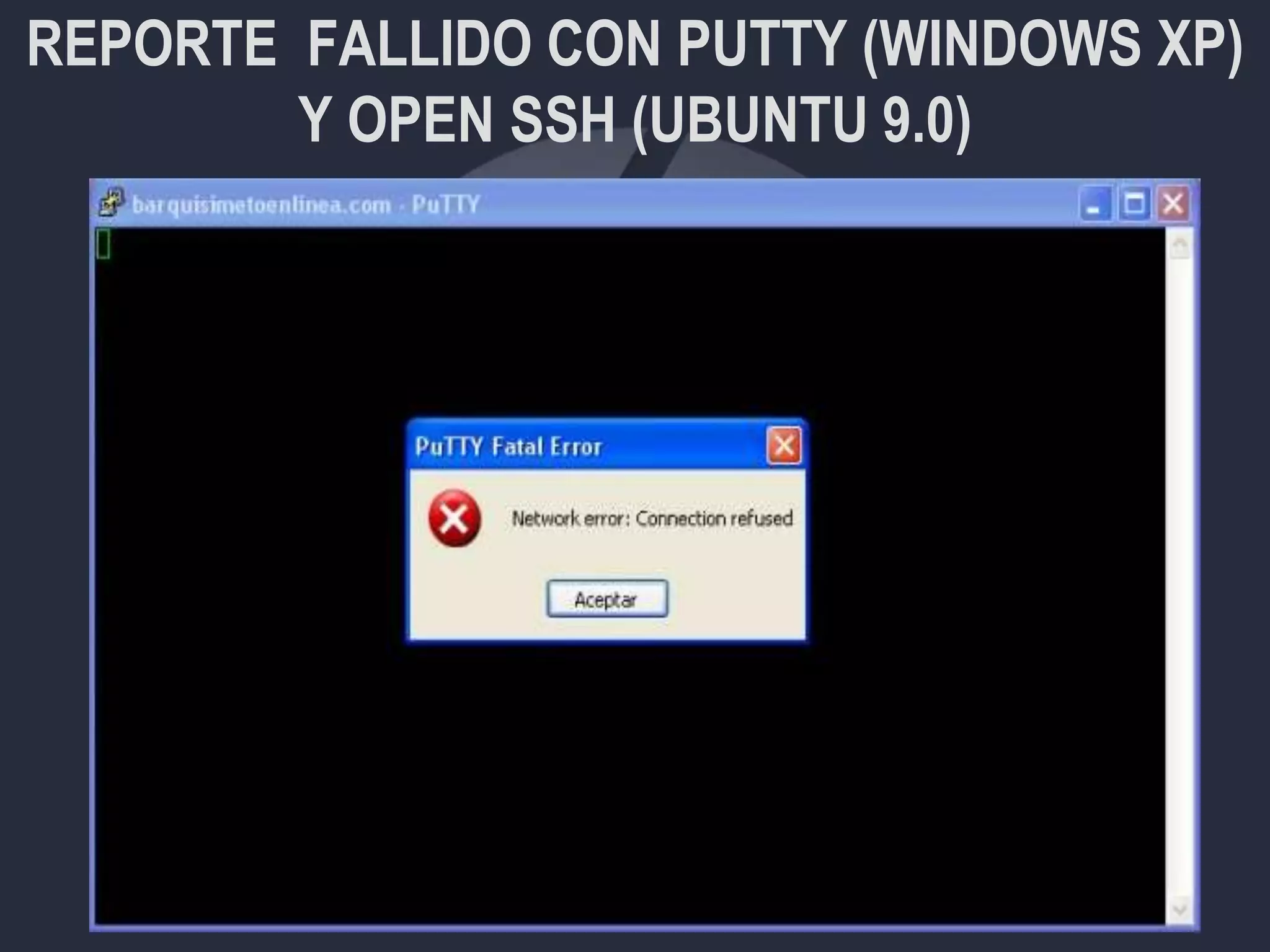 REPORTE FALLIDO CON PUTTY (WINDOWS XP)
Y OPEN SSH (UBUNTU 9.0)
 