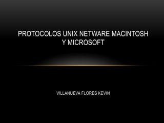 PROTOCOLOS UNIX NETWARE MACINTOSH
          Y MICROSOFT




         VILLANUEVA FLORES KEVIN
 