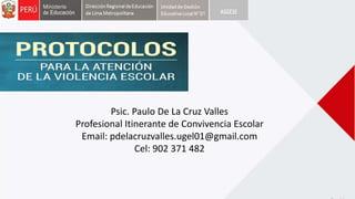 Psic. Paulo De La Cruz Valles
Profesional Itinerante de Convivencia Escolar
Email: pdelacruzvalles.ugel01@gmail.com
Cel: 902 371 482
 