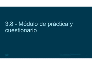 62
© 2016 Cisco y/o sus filiales. Todos los derechos reservados.
Información confidencial de Cisco
3.8 - Módulo de práctica y
cuestionario
 