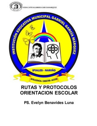 INSTITUCIONEDUCATIVAGABRIELGARCIAMARQUEZ
RUTAS Y PROTOCOLOS
ORIENTACION ESCOLAR
PS. Evelyn Benavides Luna
 