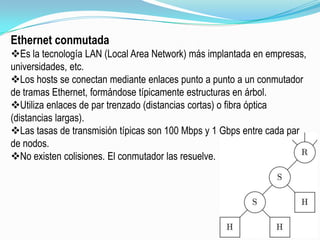 Ethernet conmutadaEs la tecnología LAN (Local Area Network) más implantada en empresas, universidades, etc. 