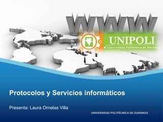 Protocolos y Servicios informáticos
Presenta: Laura Ornelas Villa
UNIVERSIDAD POLITÉCNICA DE DURANGO

 