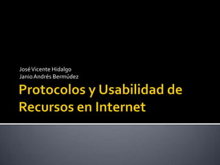Protocolos y Usabilidad de Recursos en Internet José Vicente Hidalgo Janio Andrés Bermúdez 