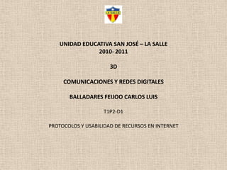 UNIDAD EDUCATIVA SAN JOSÉ – LA SALLE2010- 20113DCOMUNICACIONES Y REDES DIGITALESBALLADARES FEIJOO CARLOS LUIST1P2-D1PROTOCOLOS Y USABILIDAD DE RECURSOS EN INTERNET 