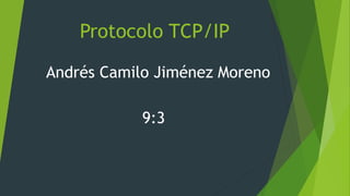 Protocolo TCP/IP
Andrés Camilo Jiménez Moreno
9:3
 
