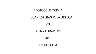 PROTOCOLO TCP/IP
JUAN ESTEBAN VELA ORTEGA
9*4
ALINA PUMAREJO
2018
TECNOLOGIA
 