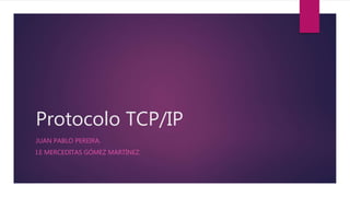 Protocolo TCP/IP
JUAN PABLO PEREIRA.
I.E MERCEDITAS GÓMEZ MARTÍNEZ.
 