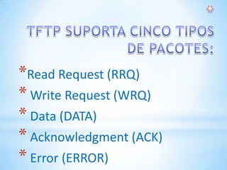 *Read Request (RRQ)
* Write Request (WRQ)
* Data (DATA)
* Acknowledgment (ACK)
* Error (ERROR)
 