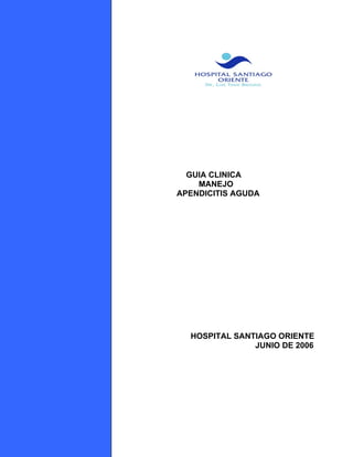 GUIA CLINICA
    MANEJO
APENDICITIS AGUDA




  HOSPITAL SANTIAGO ORIENTE
               JUNIO DE 2006
 