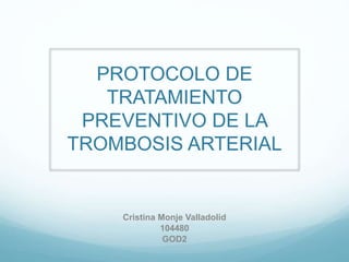 PROTOCOLO DE
TRATAMIENTO
PREVENTIVO DE LA
TROMBOSIS ARTERIAL
Cristina Monje Valladolid
104480
GOD2
 