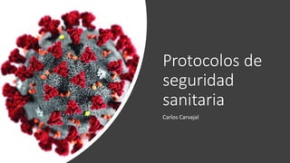 Protocolos de
seguridad
sanitaria
Carlos Carvajal
 