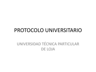 PROTOCOLO UNIVERSITARIO

UNIVERSIDAD TÉCNICA PARTICULAR
           DE LOJA
 